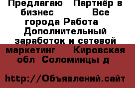 Предлагаю : Партнёр в бизнес         - Все города Работа » Дополнительный заработок и сетевой маркетинг   . Кировская обл.,Соломинцы д.